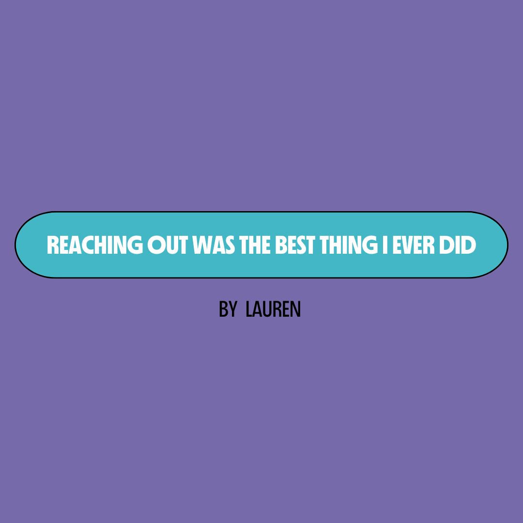 Purple background with a turquoise text box containing white writing that reads: "reaching out was the best thing I ever did." Underneath is black writing that reads: "by Lauren."