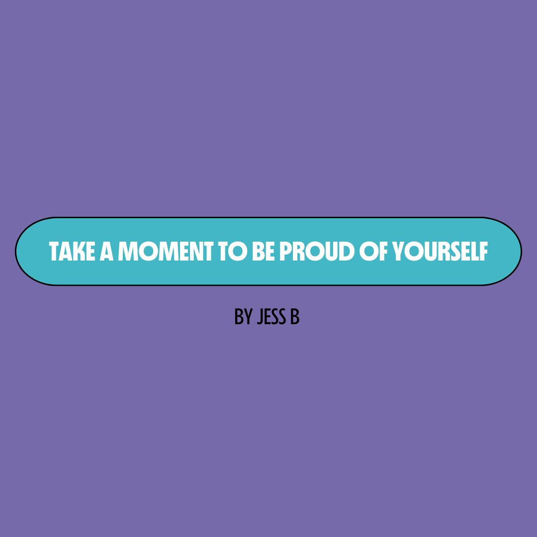 Purple background with a turquoise text box containing white writing that reads: "take a moment to be proud of yourself." Underneath is black writing that reads: "by Jess B."