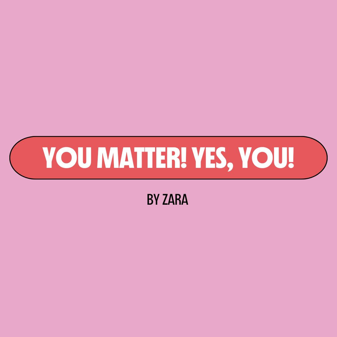 Pink background with a red text box containing white writing that reads: "you matter! Yes, you!" Underneath is black writing that reads: "by Zara."