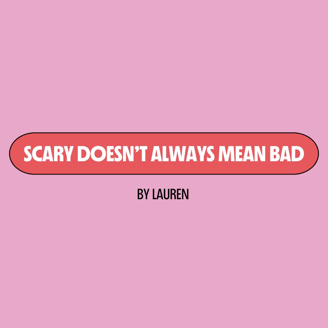 Pink background with a red text box containing white writing that reads: "scary doesn't always mean bad." Underneath is black writing that reads: "by Lauren."