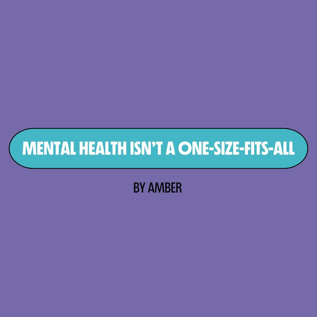 Purple background with a turquoise text box containing white writing that reads: "mental health isn't a one-size-fits-all." Underneath is black writing that reads: "by Amber."