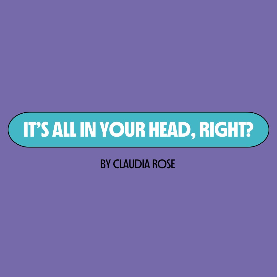 Purple background with a turquoise text box containing white writing that reads: "it's all in your head, right?" Underneath is black writing that reads: "by Claudia Rose."