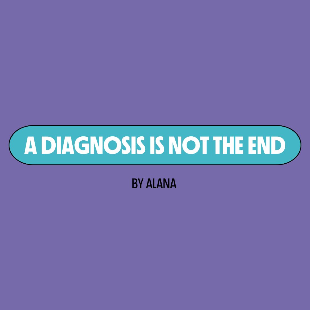 Purple background with a turquoise text box containing white writing that reads: "a diagnosis is not the end." Underneath is black writing that reads: "by Alana."
