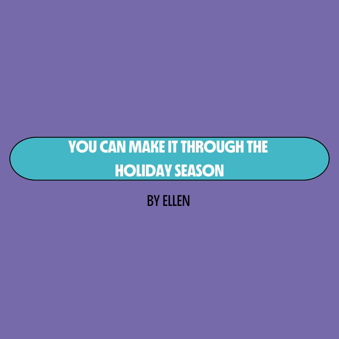 Purple background with a turquoise text box containing white writing that reads: "you can make it through the holiday season." Underneath is black writing that reads: "by Ellen."