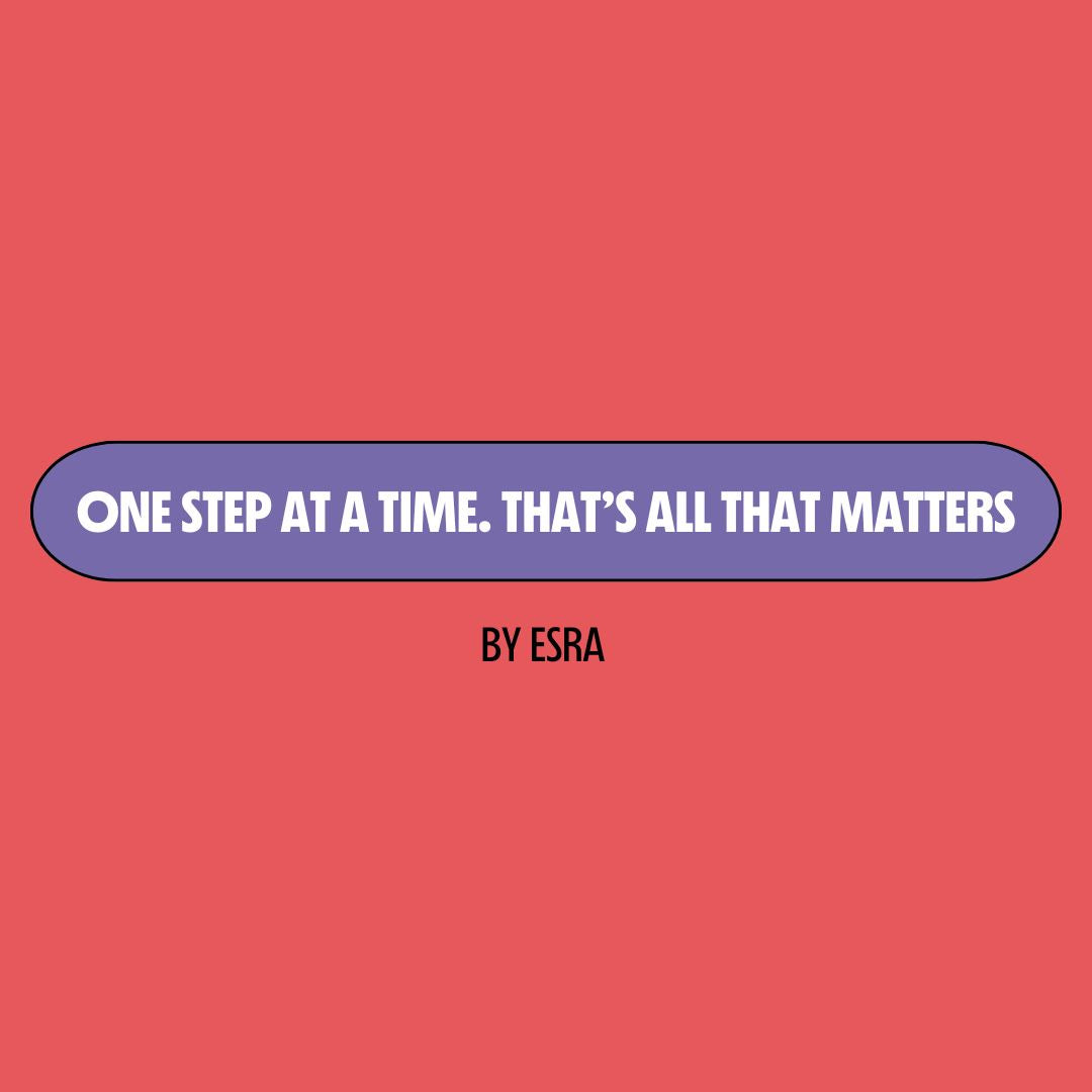 Red background with a purple text box containing white writing that reads: "one step at a time. That's all that matters." Underneath is black writing that reads: "by Esra."