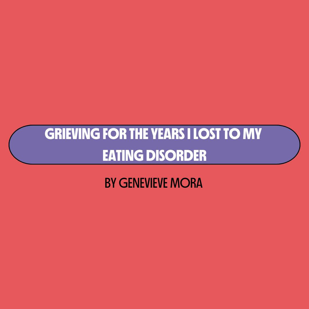 Red background with a purple text box containing white writing that reads: "grieving for the years I lost to my eating disorder." Underneath is black writing that reads: "by Genevieve Mora."